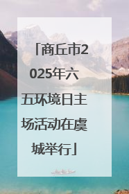 商丘市2025年六五环境日主场活动在虞城举行