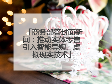 商务部答封面新闻：推动实体零售引入智能导购、虚拟现实技术