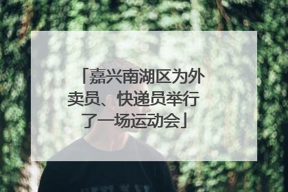 嘉兴南湖区为外卖员、快递员举行了一场运动会