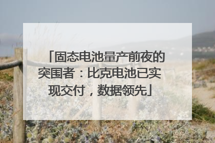 固态电池量产前夜的突围者：比克电池已实现交付，数据领先