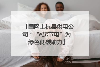国网上杭县供电公司：“e起节电”为绿色低碳助力