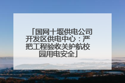 国网十堰供电公司开发区供电中心：严把工程验收关护航校园用电安全