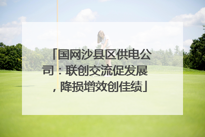 国网沙县区供电公司：联创交流促发展，降损增效创佳绩