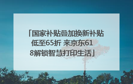 国家补贴叠加换新补贴低至65折 来京东618解锁智慧打印生活