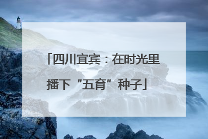 四川宜宾：在时光里播下“五育”种子