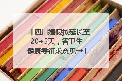 四川婚假拟延长至20+5天，省卫生健康委征求意见→