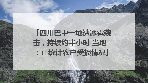 四川巴中一地遭冰雹袭击，持续约半小时 当地：正统计农户受损情况