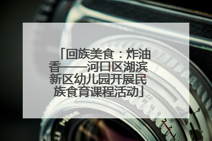 回族美食：炸油香——河口区湖滨新区幼儿园开展民族食育课程活动