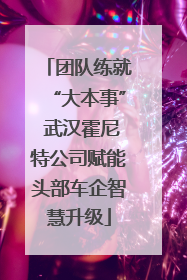 团队练就“大本事” 武汉霍尼特公司赋能头部车企智慧升级