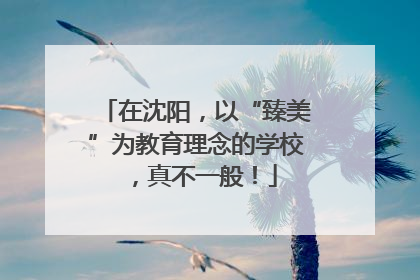 在沈阳，以“臻美”为教育理念的学校，真不一般！