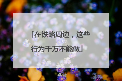 在铁路周边，这些行为千万不能做