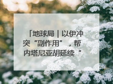 地球局｜以伊冲突“副作用”，帮内塔尼亚胡延续“政治生命”