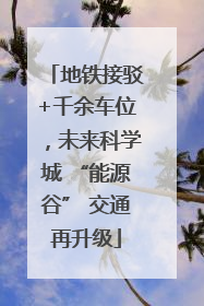 地铁接驳+千余车位，未来科学城 “能源谷” 交通再升级