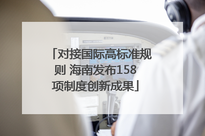 对接国际高标准规则 海南发布158项制度创新成果