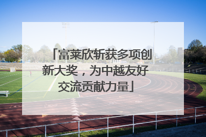 富莱欣斩获多项创新大奖，为中越友好交流贡献力量