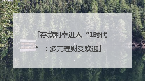 存款利率进入“1时代”：多元理财受欢迎