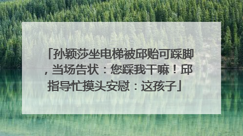 孙颖莎坐电梯被邱贻可踩脚，当场告状：您踩我干嘛！邱指导忙摸头安慰：这孩子