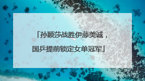 孙颖莎战胜伊藤美诚，国乒提前锁定女单冠军