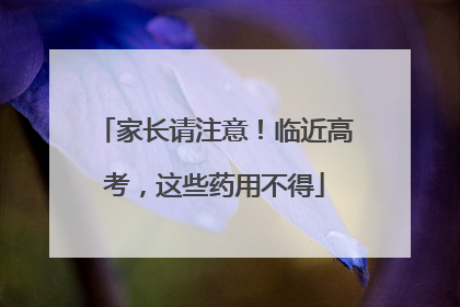 家长请注意！临近高考，这些药用不得
