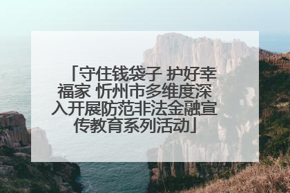 守住钱袋子 护好幸福家 忻州市多维度深入开展防范非法金融宣传教育系列活动