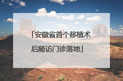 安徽省首个移植术后随访门诊落地