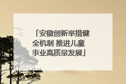 安徽创新举措健全机制 推进儿童事业高质量发展