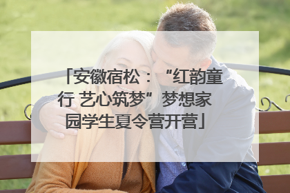 安徽宿松：“红韵童行 艺心筑梦”梦想家园学生夏令营开营