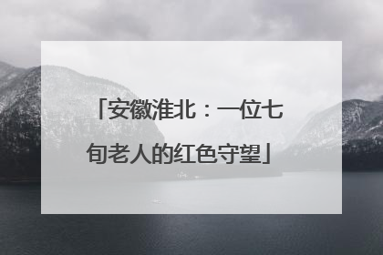 安徽淮北：一位七旬老人的红色守望