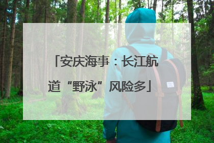 安庆海事：长江航道“野泳”风险多