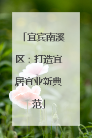 宜宾南溪区：打造宜居宜业新典范