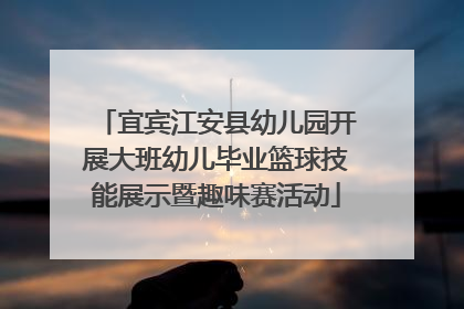 宜宾江安县幼儿园开展大班幼儿毕业篮球技能展示暨趣味赛活动
