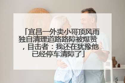 宜昌一外卖小哥顶风雨独自清理道路路障被爆赞，目击者：我还在犹豫他已经停车清障了