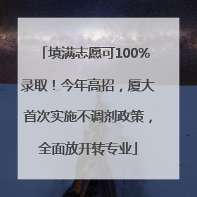填满志愿可100%录取！今年高招，厦大首次实施不调剂政策，全面放开转专业