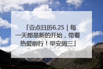 壹点日历6.25｜每一天都是新的开始，带着热爱前行！早安周三