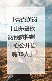 壹点送岗│山东省疾病预防控制中心公开招聘15人