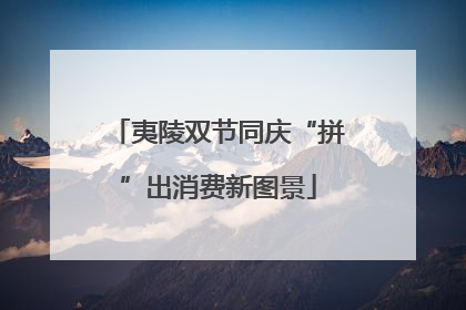夷陵双节同庆“拼”出消费新图景