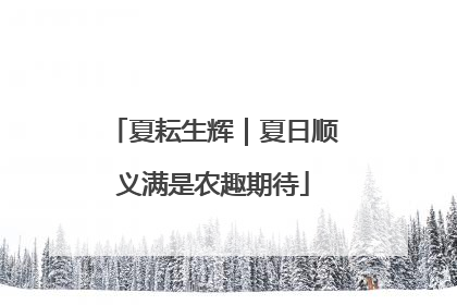 夏耘生辉｜夏日顺义满是农趣期待
