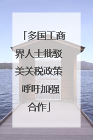多国工商界人士批驳美关税政策 呼吁加强合作