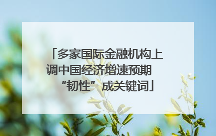 多家国际金融机构上调中国经济增速预期 “韧性”成关键词