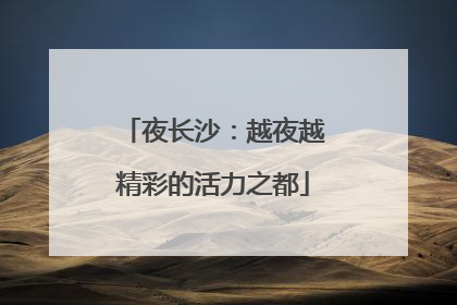 夜长沙：越夜越精彩的活力之都