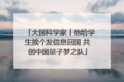 大国科学家丨他给学生挨个发信息回国 共创中国量子梦之队