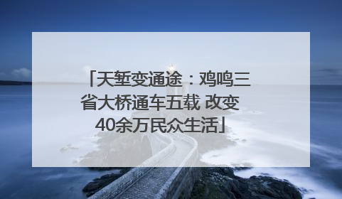 天堑变通途：鸡鸣三省大桥通车五载 改变40余万民众生活