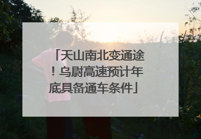天山南北变通途！乌尉高速预计年底具备通车条件