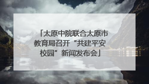 太原中院联合太原市教育局召开“共建平安校园”新闻发布会