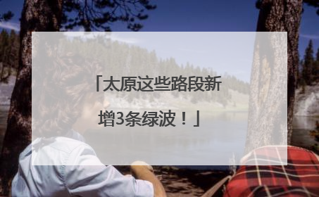 太原这些路段新增3条绿波！