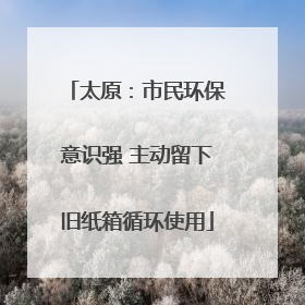 太原：市民环保意识强 主动留下旧纸箱循环使用