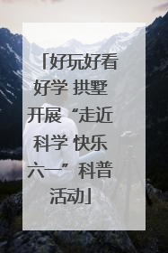 好玩好看好学 拱墅开展“走近科学 快乐六一”科普活动