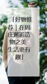 好物推荐｜在周庄邂逅造物之美 生活更有趣