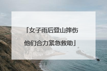 女子雨后登山摔伤 他们合力紧急救助