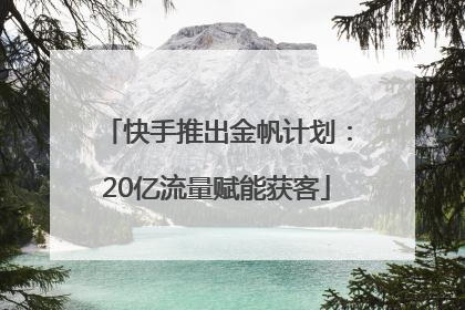 快手推出金帆计划：20亿流量赋能获客